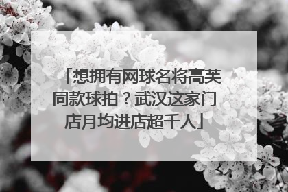 想拥有网球名将高芙同款球拍？武汉这家门店月均进店超千人