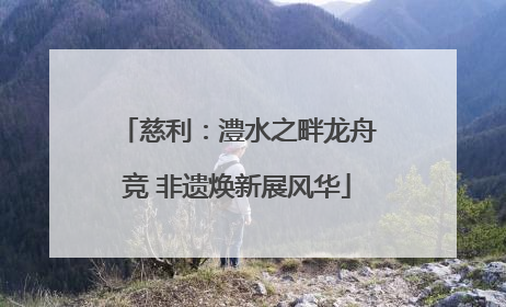 慈利：澧水之畔龙舟竞 非遗焕新展风华