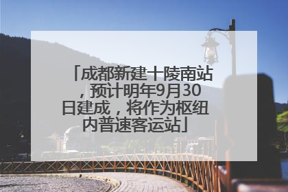 成都新建十陵南站，预计明年9月30日建成，将作为枢纽内普速客运站