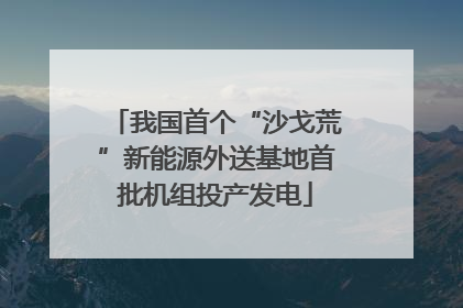 我国首个“沙戈荒”新能源外送基地首批机组投产发电
