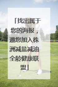 找出属于您的海报，邀您加入株洲减盐减油全龄健康联盟