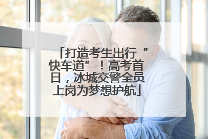 打造考生出行“快车道”！高考首日，冰城交警全员上岗为梦想护航