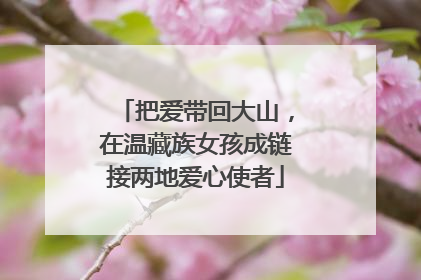 把爱带回大山，在温藏族女孩成链接两地爱心使者