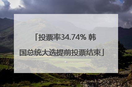 投票率34.74% 韩国总统大选提前投票结束