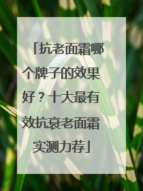 抗老面霜哪个牌子的效果好？十大最有效抗衰老面霜实测力荐