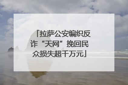 拉萨公安编织反诈“天网”挽回民众损失超千万元