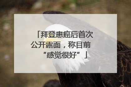 拜登患癌后首次公开露面，称目前“感觉很好”