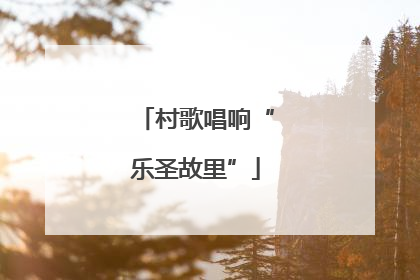 村歌唱响“乐圣故里”