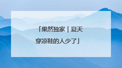 果然独家｜夏天穿凉鞋的人少了