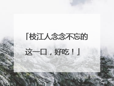 枝江人念念不忘的这一口，好吃！