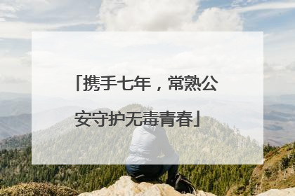 携手七年，常熟公安守护无毒青春