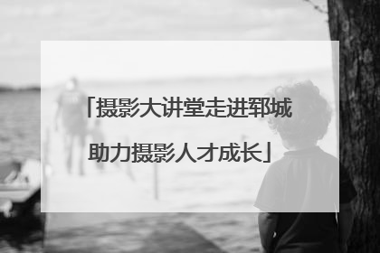 摄影大讲堂走进郓城 助力摄影人才成长