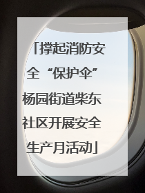 撑起消防安全“保护伞”杨园街道柴东社区开展安全生产月活动