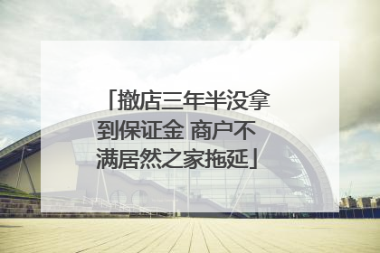 撤店三年半没拿到保证金 商户不满居然之家拖延