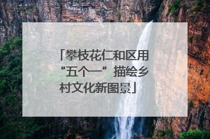 攀枝花仁和区用“五个一”描绘乡村文化新图景