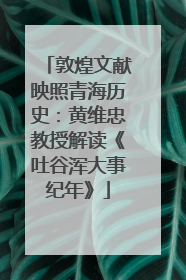 敦煌文献映照青海历史：黄维忠教授解读《吐谷浑大事纪年》