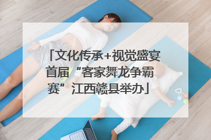 文化传承+视觉盛宴 首届“客家舞龙争霸赛”江西赣县举办