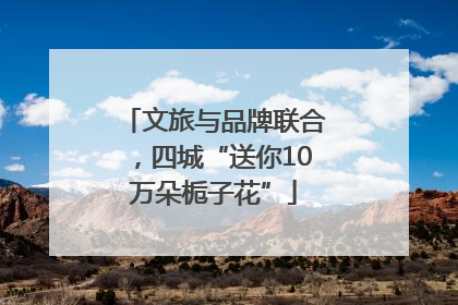 文旅与品牌联合，四城“送你10万朵栀子花”