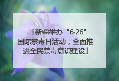新疆举办“6·26”国际禁毒日活动，全面推进全民禁毒意识建设