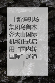 新疆机场集团乌鲁木齐天山国际机场正式启用“国内转国际”通道
