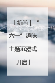 新尚｜“六一”趣味主题沉浸式开启