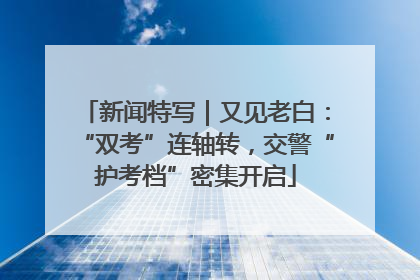 新闻特写｜又见老白：“双考”连轴转，交警“护考档”密集开启