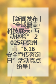 新闻发布丨“全域覆盖+科技展示+互动体验” 2025年德州市“6.16安全宣传咨询日”活动亮点纷呈
