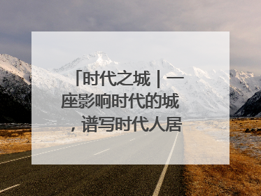 时代之城｜一座影响时代的城，谱写时代人居的时代答案