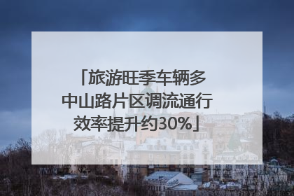 旅游旺季车辆多 中山路片区调流通行效率提升约30%
