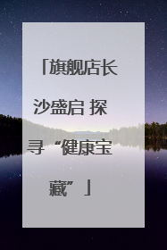 旗舰店长沙盛启 探寻“健康宝藏”