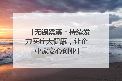 无锡梁溪：持续发力医疗大健康，让企业家安心创业