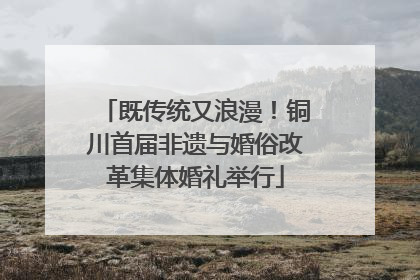 既传统又浪漫！铜川首届非遗与婚俗改革集体婚礼举行