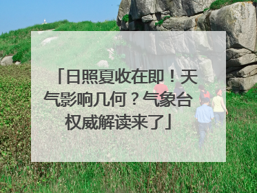 日照夏收在即！天气影响几何？气象台权威解读来了