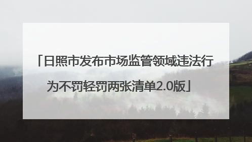 日照市发布市场监管领域违法行为不罚轻罚两张清单2.0版