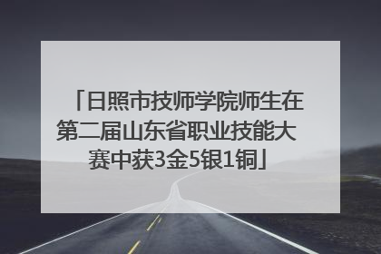 日照市技师学院师生在第二届山东省职业技能大赛中获3金5银1铜