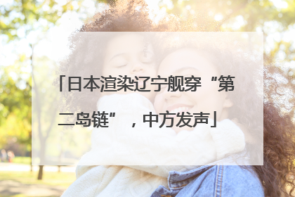 日本渲染辽宁舰穿“第二岛链”，中方发声