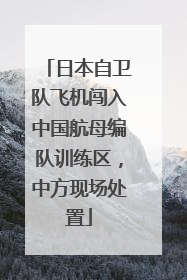 日本自卫队飞机闯入中国航母编队训练区，中方现场处置