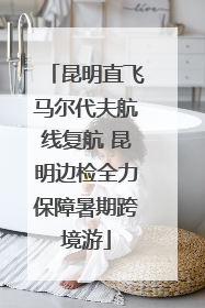 昆明直飞马尔代夫航线复航 昆明边检全力保障暑期跨境游