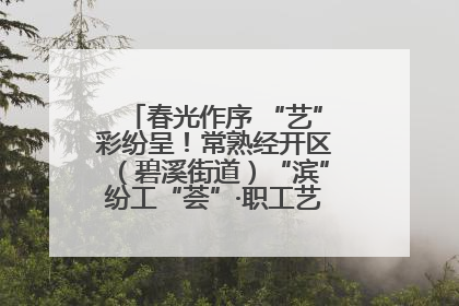春光作序 “艺”彩纷呈！常熟经开区（碧溪街道）“滨”纷工“荟”·职工艺课堂点亮春日时光