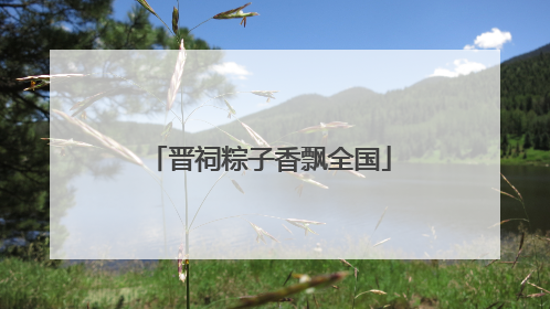 晋祠粽子香飘全国