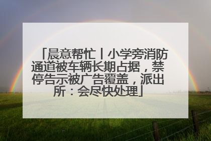 晨意帮忙丨小学旁消防通道被车辆长期占据，禁停告示被广告覆盖，派出所：会尽快处理