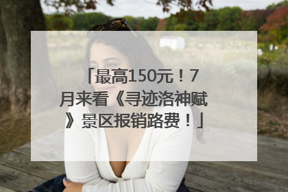 最高150元！7月来看《寻迹洛神赋》景区报销路费！