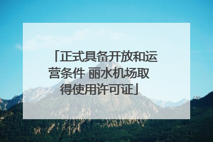 正式具备开放和运营条件 丽水机场取得使用许可证