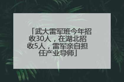 武大雷军班今年招收30人，在湖北招收5人，雷军亲自担任产业导师
