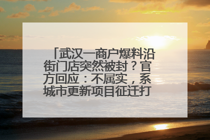 武汉一商户爆料沿街门店突然被封？官方回应：不属实，系城市更新项目征迁打围，此前已公示