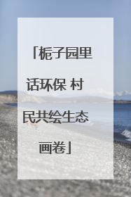 栀子园里话环保 村民共绘生态画卷