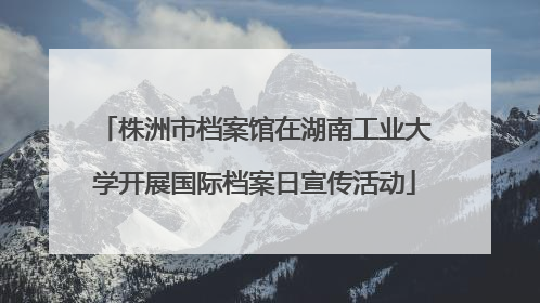 株洲市档案馆在湖南工业大学开展国际档案日宣传活动