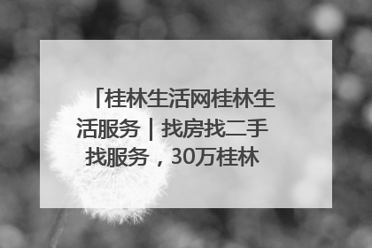 桂林生活网桂林生活服务｜找房找二手找服务，30万桂林人都在用！