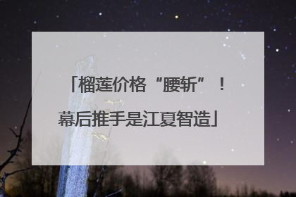 榴莲价格“腰斩”！幕后推手是江夏智造