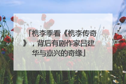 槜李季看《槜李传奇》，背后有剧作家吕建华与嘉兴的奇缘